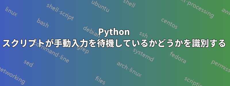 Python スクリプトが手動入力を待機しているかどうかを識別する