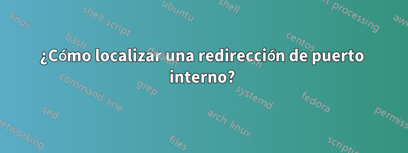 ¿Cómo localizar una redirección de puerto interno?