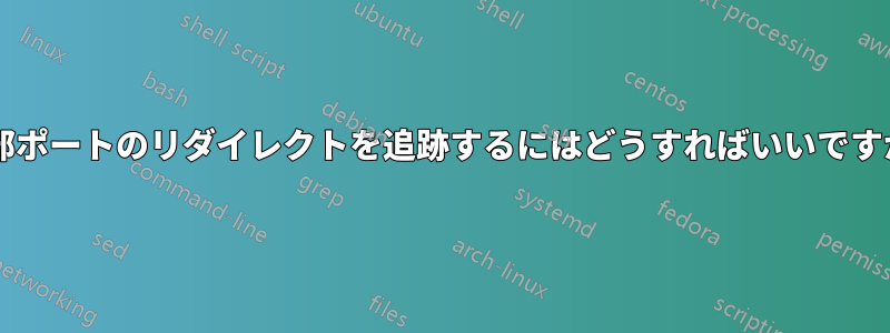 内部ポートのリダイレクトを追跡するにはどうすればいいですか?