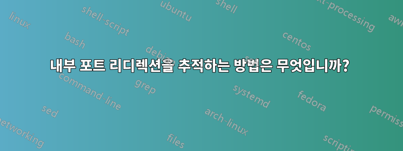 내부 포트 리디렉션을 추적하는 방법은 무엇입니까?