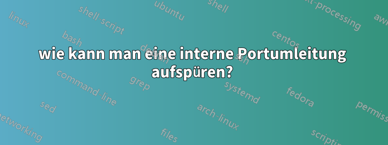 wie kann man eine interne Portumleitung aufspüren?