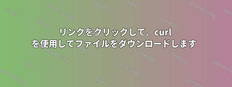 リンクをクリックして、curl を使用してファイルをダウンロードします 