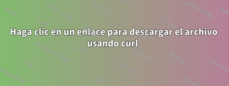 Haga clic en un enlace para descargar el archivo usando curl 