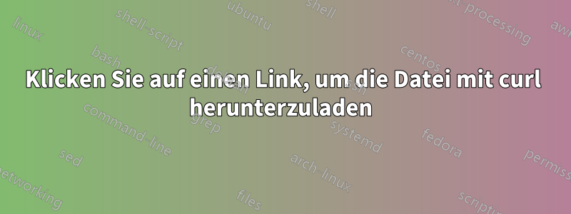 Klicken Sie auf einen Link, um die Datei mit curl herunterzuladen 