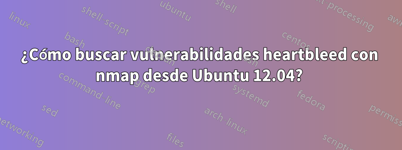 ¿Cómo buscar vulnerabilidades heartbleed con nmap desde Ubuntu 12.04?