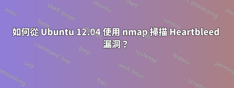 如何從 Ubuntu 12.04 使用 nmap 掃描 Heartbleed 漏洞？