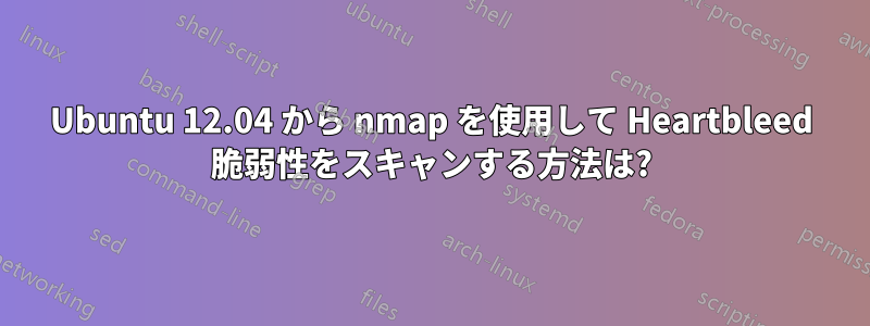 Ubuntu 12.04 から nmap を使用して Heartbleed 脆弱性をスキャンする方法は?