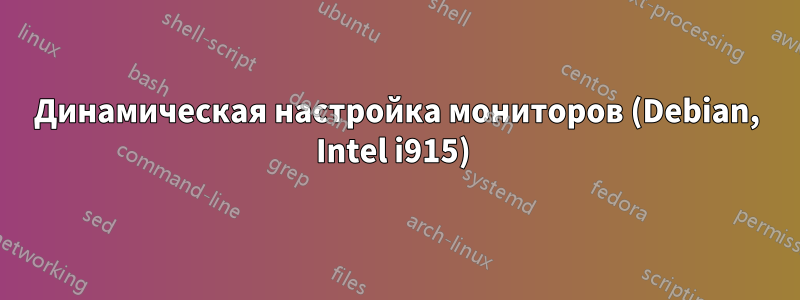 Динамическая настройка мониторов (Debian, Intel i915) 