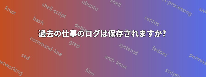 過去の仕事のログは保存されますか?