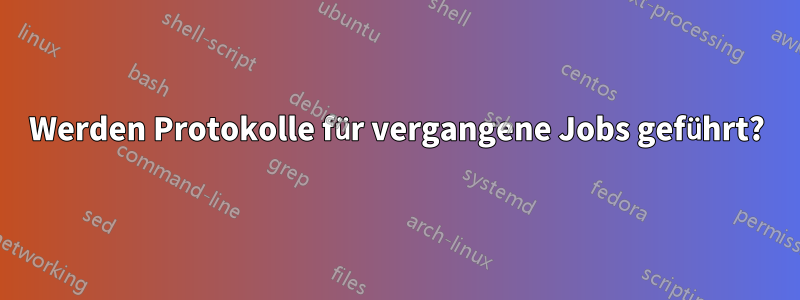 Werden Protokolle für vergangene Jobs geführt?