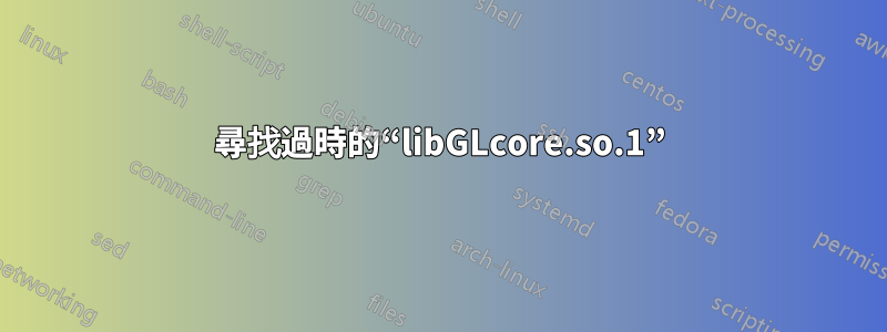 尋找過時的“libGLcore.so.1”