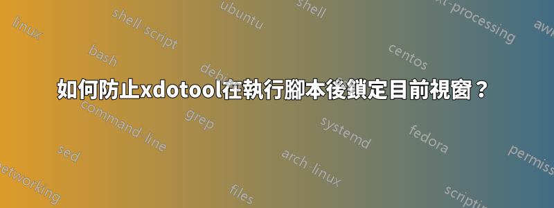 如何防止xdotool在執行腳本後鎖定目前視窗？