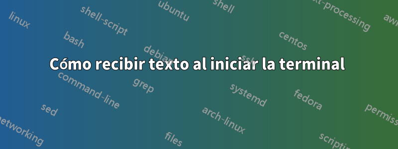 Cómo recibir texto al iniciar la terminal