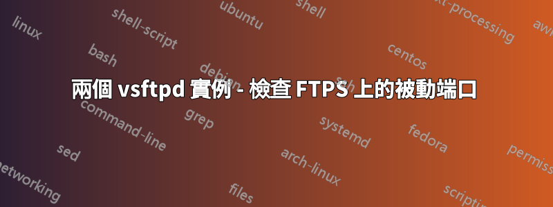 兩個 vsftpd 實例 - 檢查 FTPS 上的被動端口