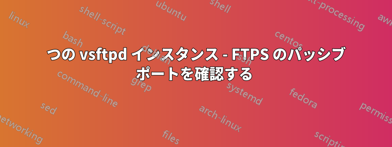 2 つの vsftpd インスタンス - FTPS のパッシブ ポートを確認する