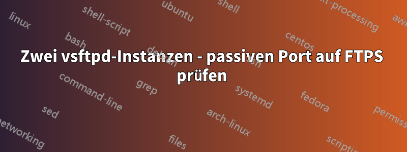 Zwei vsftpd-Instanzen - passiven Port auf FTPS prüfen