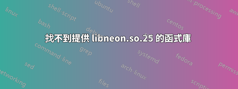 找不到提供 libneon.so.25 的函式庫