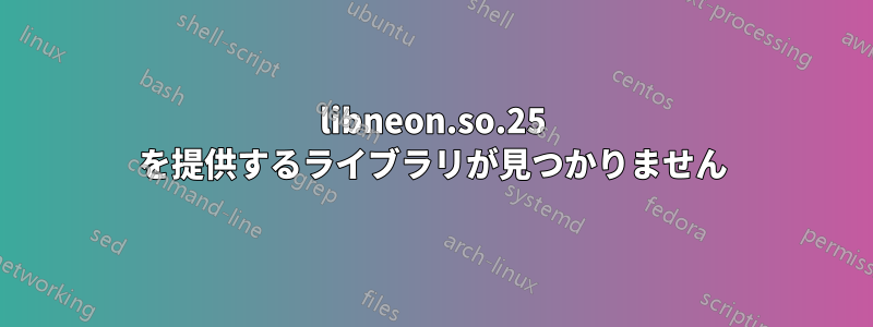 libneon.so.25 を提供するライブラリが見つかりません