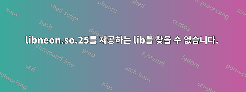 libneon.so.25를 제공하는 lib를 찾을 수 없습니다.