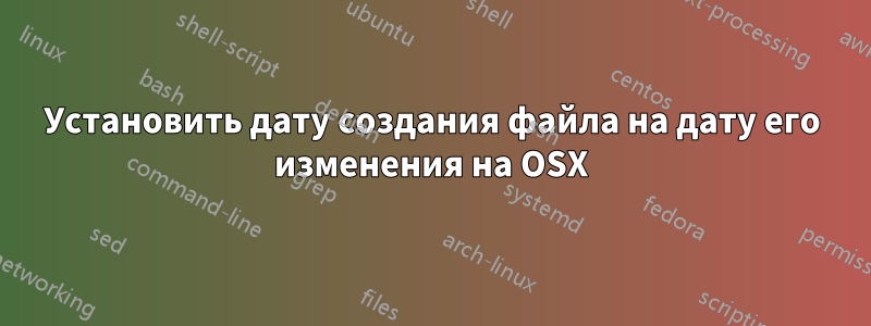 Установить дату создания файла на дату его изменения на OSX