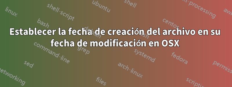 Establecer la fecha de creación del archivo en su fecha de modificación en OSX