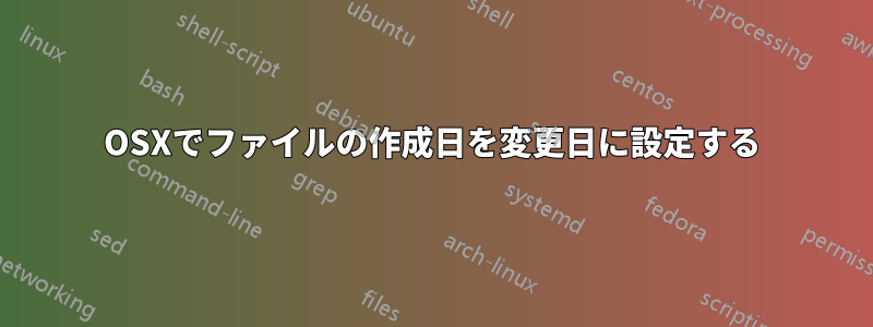 OSXでファイルの作成日を変更日に設定する