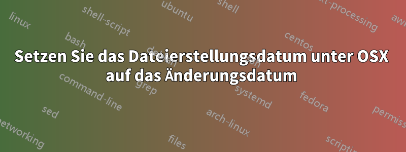 Setzen Sie das Dateierstellungsdatum unter OSX auf das Änderungsdatum