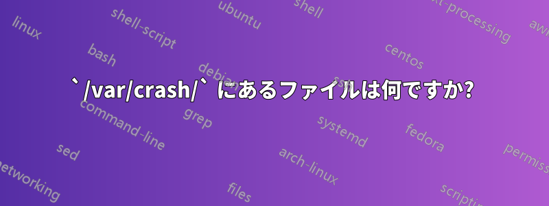 `/var/crash/` にあるファイルは何ですか?