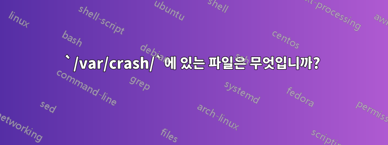 `/var/crash/`에 있는 파일은 무엇입니까?