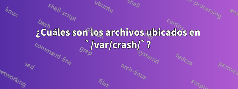 ¿Cuáles son los archivos ubicados en `/var/crash/`?