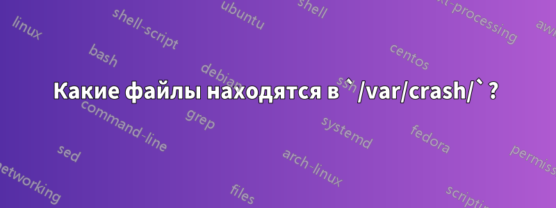 Какие файлы находятся в `/var/crash/`?