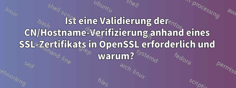 Ist eine Validierung der CN/Hostname-Verifizierung anhand eines SSL-Zertifikats in OpenSSL erforderlich und warum? 