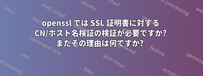 openssl では SSL 証明書に対する CN/ホスト名検証の検証が必要ですか? またその理由は何ですか? 