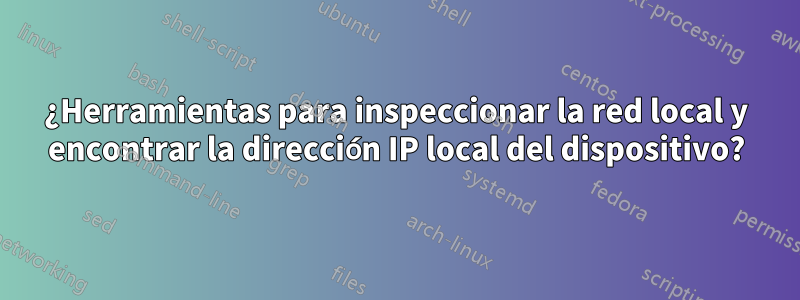 ¿Herramientas para inspeccionar la red local y encontrar la dirección IP local del dispositivo?