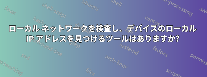 ローカル ネットワークを検査し、デバイスのローカル IP アドレスを見つけるツールはありますか?