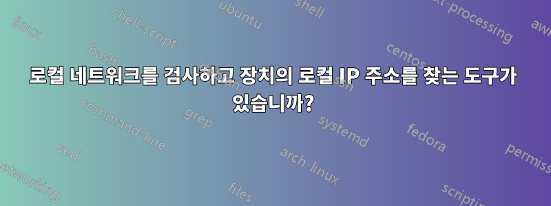 로컬 네트워크를 검사하고 장치의 로컬 IP 주소를 찾는 도구가 있습니까?