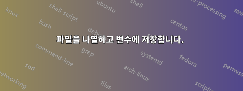 파일을 나열하고 변수에 저장합니다.