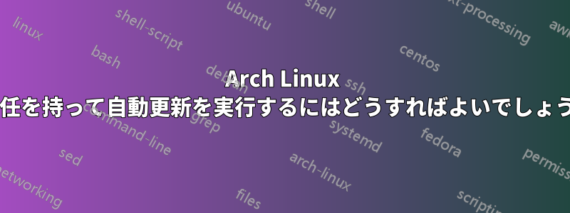 Arch Linux で責任を持って自動更新を実行するにはどうすればよいでしょうか?