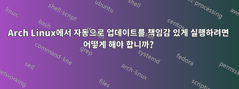 Arch Linux에서 자동으로 업데이트를 책임감 있게 실행하려면 어떻게 해야 합니까?