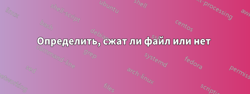 Определить, сжат ли файл или нет