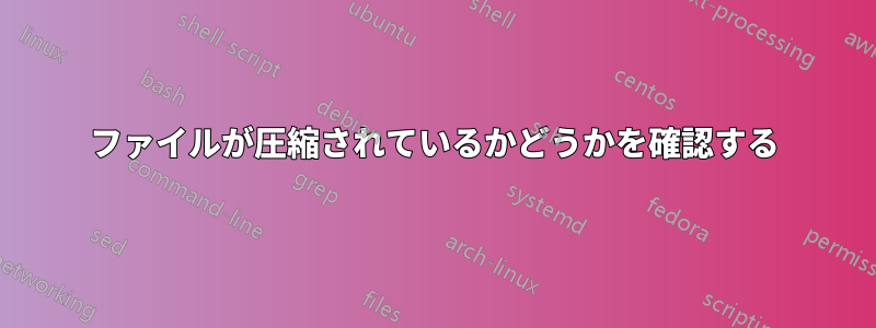 ファイルが圧縮されているかどうかを確認する