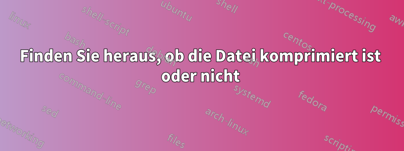 Finden Sie heraus, ob die Datei komprimiert ist oder nicht