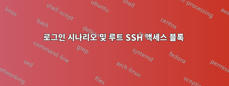 로그인 시나리오 및 루트 SSH 액세스 블록