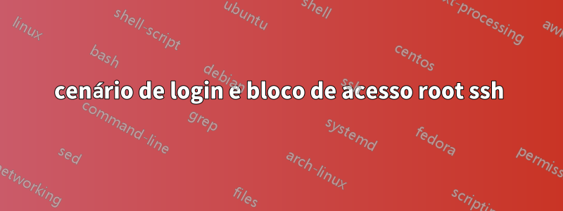 cenário de login e bloco de acesso root ssh