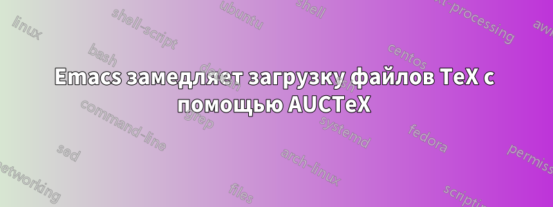 Emacs замедляет загрузку файлов TeX с помощью AUCTeX