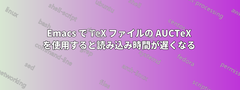 Emacs で TeX ファイルの AUCTeX を使用すると読み込み時間が遅くなる