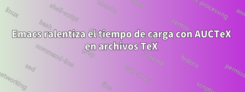 Emacs ralentiza el tiempo de carga con AUCTeX en archivos TeX