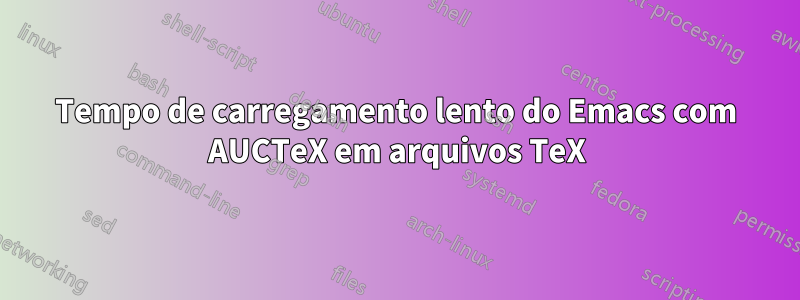 Tempo de carregamento lento do Emacs com AUCTeX em arquivos TeX