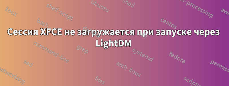 Сессия XFCE не загружается при запуске через LightDM