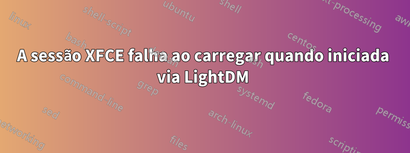 A sessão XFCE falha ao carregar quando iniciada via LightDM